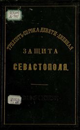 Трехсот-сорока-девяти-дневная защита Севастополя : Издание Севастопольскаго отдела на политехнической выставке, состоящаго под Августейшим покровительством Его Императорскаго Высочества Государя Наследника Цесаревича
