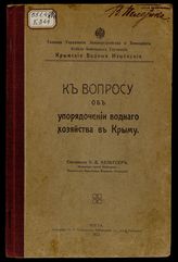 К вопросу об упорядочении водного хозяйства в Крыму / Сост. К.Д. Кельтсер, инж. путей сообщения, начальник Крымских водных изысканий ; Гл. упр. землеустройства и земледелия. Отд. земельных улучшений. Крымские водные изыскания