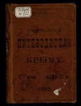 Практический путеводитель по Крыму с приложением алфавитного указателя местностей, карты гористой части Крыма, плана г. Севастополя, плана г. Ялты, поясненного списком дачевладельцев, расписания движения пароходов и поездов и прочее / [Г. Москвич]
