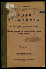 Школа правописания : Метод корректурно-смысловой : (Сб. упр. для низших классов сред. учеб. заведений) / А.П. Флеров, преп. Одес. 3-й гимназии и кадет. корпуса. Ч. 2